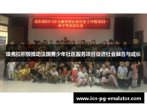埃弗拉积极推动法国青少年社区服务项目促进社会融合与成长 埃弗拉积极推动法国青少年社区服务项目促进社会融合与成长