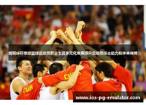 姚明呼吁推动篮球运动员职业生涯多元化发展提升运动员综合能力和未来保障 姚明呼吁推动篮球运动员职业生涯多元化发展提升运动员综合能力和未来保障