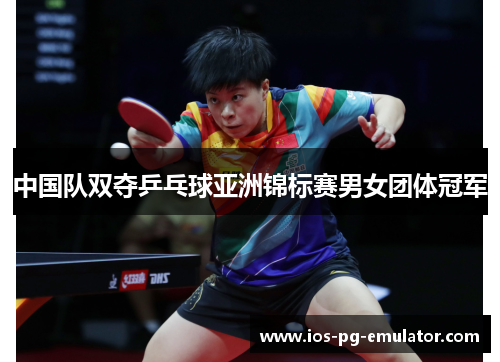中国队双夺乒乓球亚洲锦标赛男女团体冠军 中国队双夺乒乓球亚洲锦标赛男女团体冠军