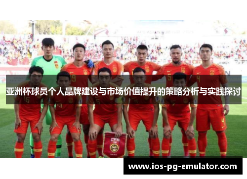 亚洲杯球员个人品牌建设与市场价值提升的策略分析与实践探讨 亚洲杯球员个人品牌建设与市场价值提升的策略分析与实践探讨