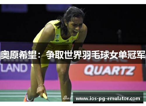 奥原希望:争取世界羽毛球女单冠军 奥原希望:争取世界羽毛球女单冠军