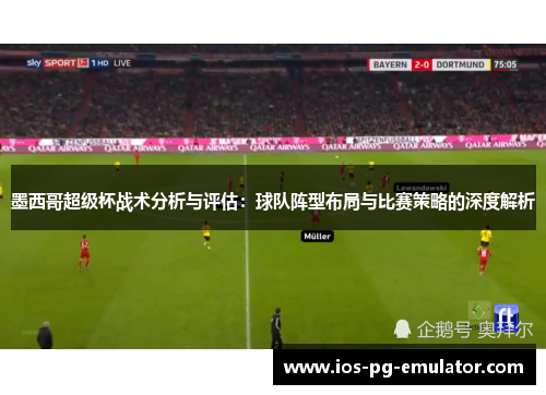 墨西哥超级杯战术分析与评估:球队阵型布局与比赛策略的深度解析 墨西哥超级杯战术分析与评估:球队阵型布局与比赛策略的深度解析