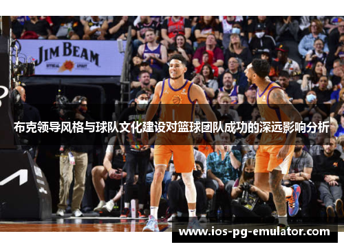 布克领导风格与球队文化建设对篮球团队成功的深远影响分析 布克领导风格与球队文化建设对篮球团队成功的深远影响分析