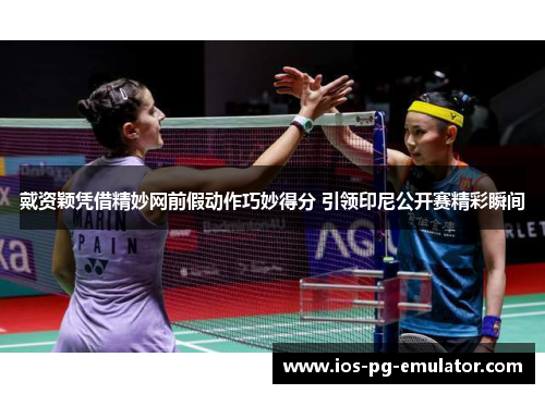 戴资颖凭借精妙网前假动作巧妙得分 引领印尼公开赛精彩瞬间 戴资颖凭借精妙网前假动作巧妙得分 引领印尼公开赛精彩瞬间