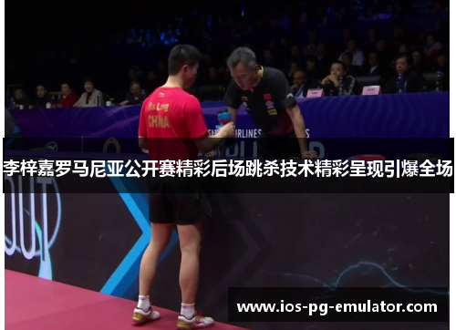 李梓嘉罗马尼亚公开赛精彩后场跳杀技术精彩呈现引爆全场 李梓嘉罗马尼亚公开赛精彩后场跳杀技术精彩呈现引爆全场