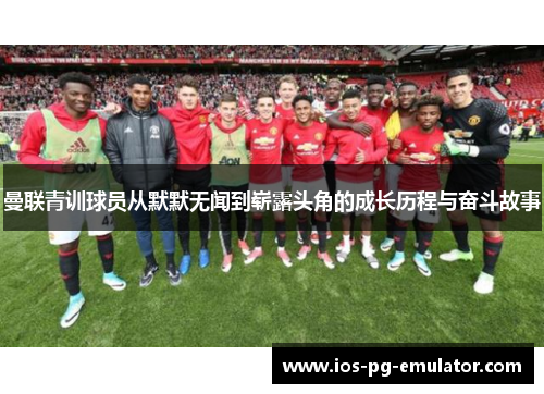 曼联青训球员从默默无闻到崭露头角的成长历程与奋斗故事 曼联青训球员从默默无闻到崭露头角的成长历程与奋斗故事
