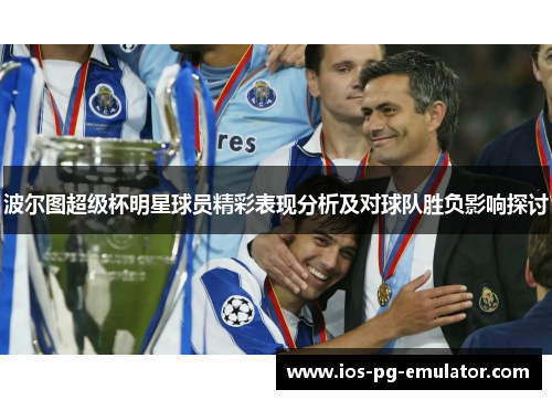 波尔图超级杯明星球员精彩表现分析及对球队胜负影响探讨 波尔图超级杯明星球员精彩表现分析及对球队胜负影响探讨