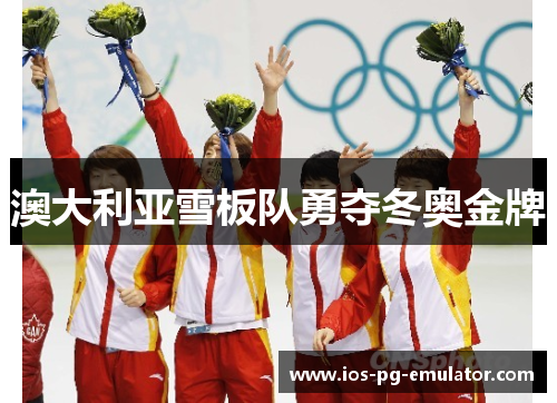 澳大利亚雪板队勇夺冬奥金牌 澳大利亚雪板队勇夺冬奥金牌