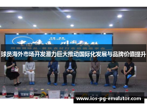球员海外市场开发潜力巨大推动国际化发展与品牌价值提升 球员海外市场开发潜力巨大推动国际化发展与品牌价值提升