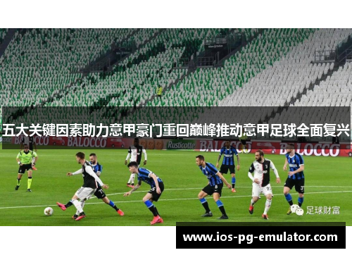五大关键因素助力意甲豪门重回巅峰推动意甲足球全面复兴 五大关键因素助力意甲豪门重回巅峰推动意甲足球全面复兴