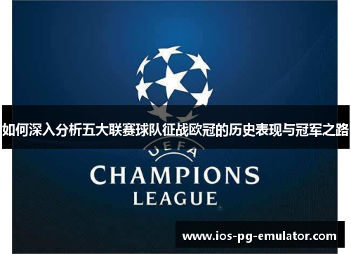 如何深入分析五大联赛球队征战欧冠的历史表现与冠军之路 如何深入分析五大联赛球队征战欧冠的历史表现与冠军之路