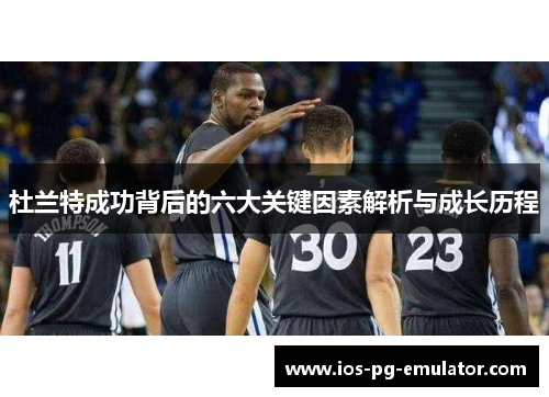 杜兰特成功背后的六大关键因素解析与成长历程 杜兰特成功背后的六大关键因素解析与成长历程
