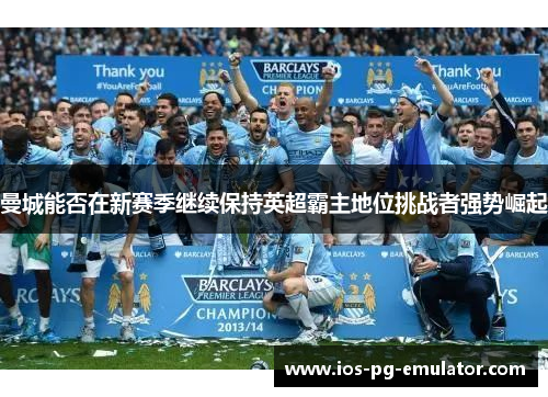 曼城能否在新赛季继续保持英超霸主地位挑战者强势崛起 曼城能否在新赛季继续保持英超霸主地位挑战者强势崛起
