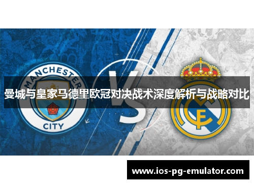 曼城与皇家马德里欧冠对决战术深度解析与战略对比 曼城与皇家马德里欧冠对决战术深度解析与战略对比
