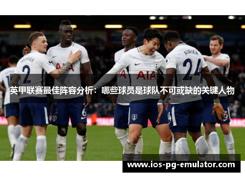 英甲联赛最佳阵容分析:哪些球员是球队不可或缺的关键人物 英甲联赛最佳阵容分析:哪些球员是球队不可或缺的关键人物