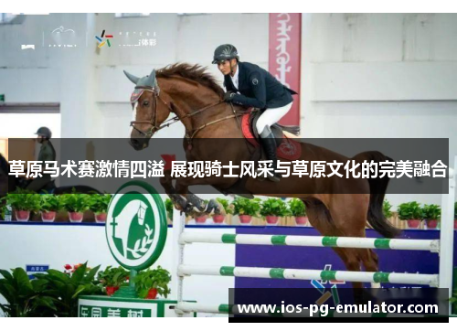 草原马术赛激情四溢 展现骑士风采与草原文化的完美融合 草原马术赛激情四溢 展现骑士风采与草原文化的完美融合