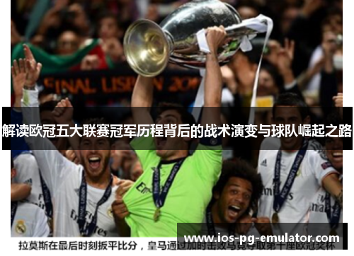 解读欧冠五大联赛冠军历程背后的战术演变与球队崛起之路 解读欧冠五大联赛冠军历程背后的战术演变与球队崛起之路