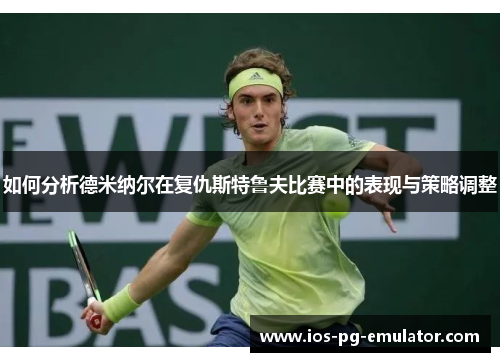如何分析德米纳尔在复仇斯特鲁夫比赛中的表现与策略调整 如何分析德米纳尔在复仇斯特鲁夫比赛中的表现与策略调整