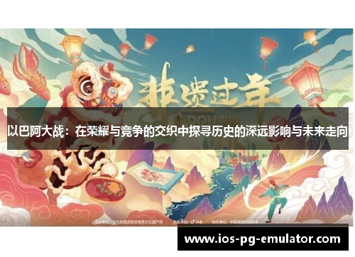 以巴阿大战:在荣耀与竞争的交织中探寻历史的深远影响与未来走向 以巴阿大战:在荣耀与竞争的交织中探寻历史的深远影响与未来走向
