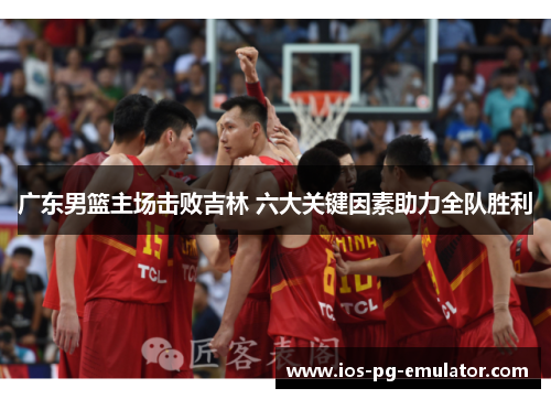 广东男篮主场击败吉林 六大关键因素助力全队胜利 广东男篮主场击败吉林 六大关键因素助力全队胜利