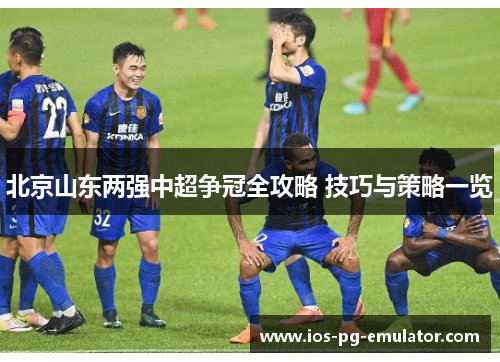 北京山东两强中超争冠全攻略 技巧与策略一览 北京山东两强中超争冠全攻略 技巧与策略一览