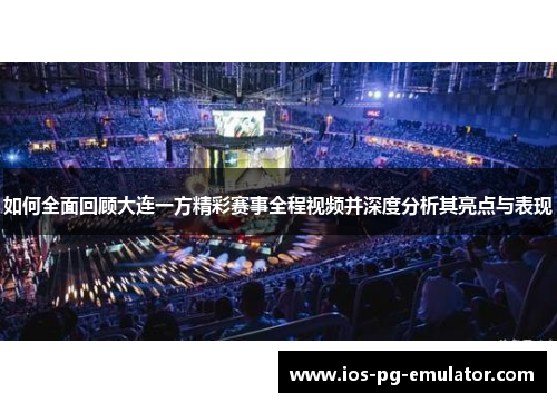 如何全面回顾大连一方精彩赛事全程视频并深度分析其亮点与表现 如何全面回顾大连一方精彩赛事全程视频并深度分析其亮点与表现