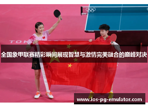 全国象甲联赛精彩瞬间展现智慧与激情完美融合的巅峰对决 全国象甲联赛精彩瞬间展现智慧与激情完美融合的巅峰对决