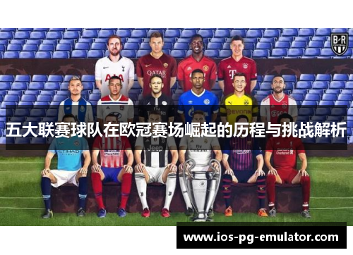 五大联赛球队在欧冠赛场崛起的历程与挑战解析 五大联赛球队在欧冠赛场崛起的历程与挑战解析