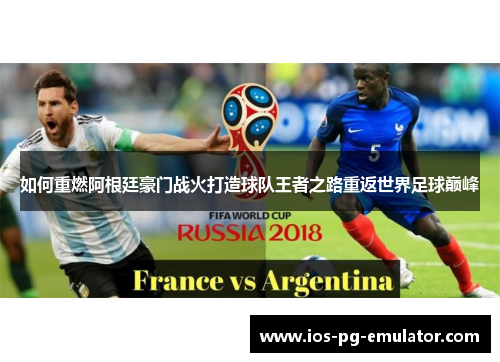 如何重燃阿根廷豪门战火打造球队王者之路重返世界足球巅峰 如何重燃阿根廷豪门战火打造球队王者之路重返世界足球巅峰