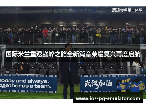 国际米兰重返巅峰之路全新篇章荣耀复兴再度启航 国际米兰重返巅峰之路全新篇章荣耀复兴再度启航