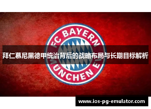 拜仁慕尼黑德甲统治背后的战略布局与长期目标解析