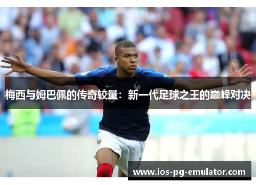 梅西与姆巴佩的传奇较量:新一代足球之王的巅峰对决 梅西与姆巴佩的传奇较量:新一代足球之王的巅峰对决