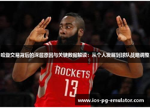 哈登交易背后的深层原因与关键数据解读:从个人发展到球队战略调整 哈登交易背后的深层原因与关键数据解读:从个人发展到球队战略调整