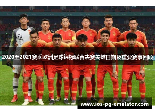 2020至2021赛季欧洲足球锦标联赛决赛关键日期及重要赛事回顾 2020至2021赛季欧洲足球锦标联赛决赛关键日期及重要赛事回顾