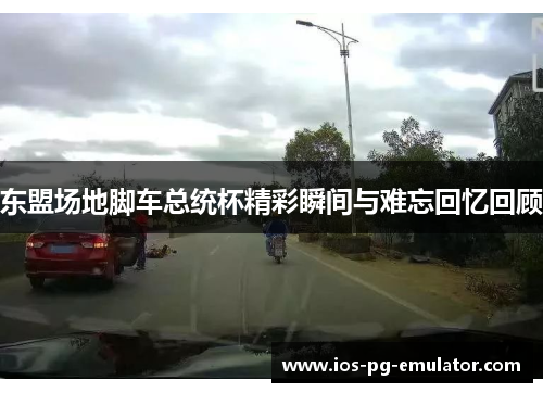 东盟场地脚车总统杯精彩瞬间与难忘回忆回顾 东盟场地脚车总统杯精彩瞬间与难忘回忆回顾