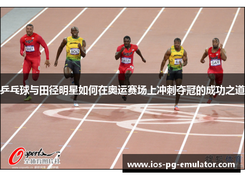 乒乓球与田径明星如何在奥运赛场上冲刺夺冠的成功之道 乒乓球与田径明星如何在奥运赛场上冲刺夺冠的成功之道