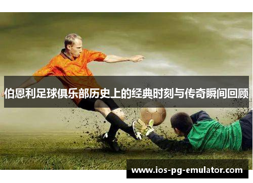 伯恩利足球俱乐部历史上的经典时刻与传奇瞬间回顾 伯恩利足球俱乐部历史上的经典时刻与传奇瞬间回顾