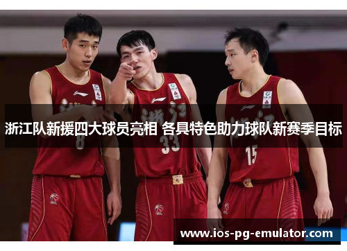 浙江队新援四大球员亮相 各具特色助力球队新赛季目标 浙江队新援四大球员亮相 各具特色助力球队新赛季目标