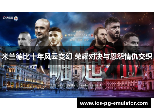 米兰德比十年风云变幻 荣耀对决与恩怨情仇交织 米兰德比十年风云变幻 荣耀对决与恩怨情仇交织
