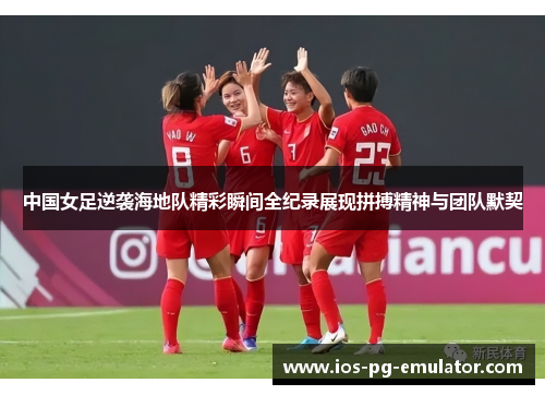 中国女足逆袭海地队精彩瞬间全纪录展现拼搏精神与团队默契 中国女足逆袭海地队精彩瞬间全纪录展现拼搏精神与团队默契