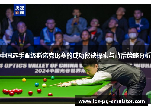 中国选手晋级斯诺克比赛的成功秘诀探索与背后策略分析 中国选手晋级斯诺克比赛的成功秘诀探索与背后策略分析