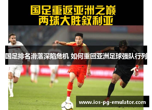 国足排名滑落深陷危机 如何重回亚洲足球强队行列 国足排名滑落深陷危机 如何重回亚洲足球强队行列