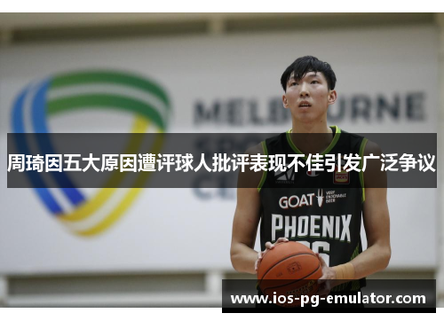 周琦因五大原因遭评球人批评表现不佳引发广泛争议 周琦因五大原因遭评球人批评表现不佳引发广泛争议