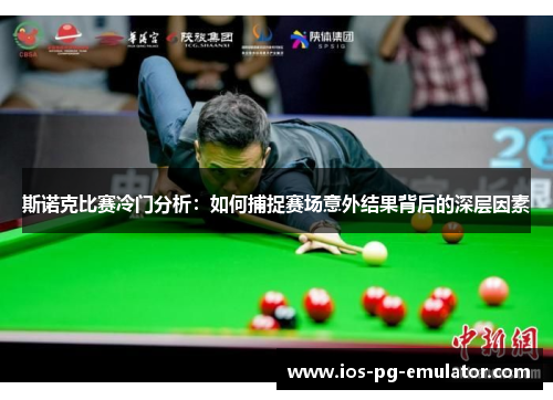 斯诺克比赛冷门分析:如何捕捉赛场意外结果背后的深层因素 斯诺克比赛冷门分析:如何捕捉赛场意外结果背后的深层因素