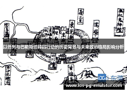 以色列与巴勒斯坦释囚行动的历史背景与未来政治格局影响分析 以色列与巴勒斯坦释囚行动的历史背景与未来政治格局影响分析