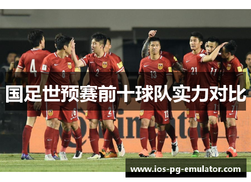 国足世预赛前十球队实力对比 国足世预赛前十球队实力对比