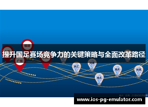提升国足赛场竞争力的关键策略与全面改革路径 提升国足赛场竞争力的关键策略与全面改革路径