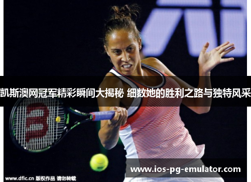 凯斯澳网冠军精彩瞬间大揭秘 细数她的胜利之路与独特风采 凯斯澳网冠军精彩瞬间大揭秘 细数她的胜利之路与独特风采