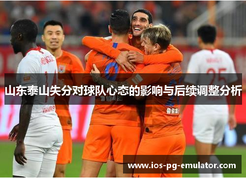 山东泰山失分对球队心态的影响与后续调整分析 山东泰山失分对球队心态的影响与后续调整分析