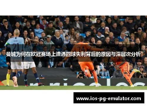 曼城为何在欧冠赛场上遭遇四球失利背后的原因与深层次分析 曼城为何在欧冠赛场上遭遇四球失利背后的原因与深层次分析